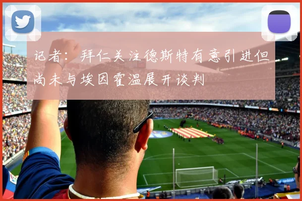 记者：拜仁关注德斯特有意引进但尚未与埃因霍温展开谈判