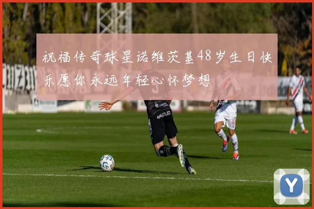 祝福传奇球星诺维茨基48岁生日快乐愿你永远年轻心怀梦想