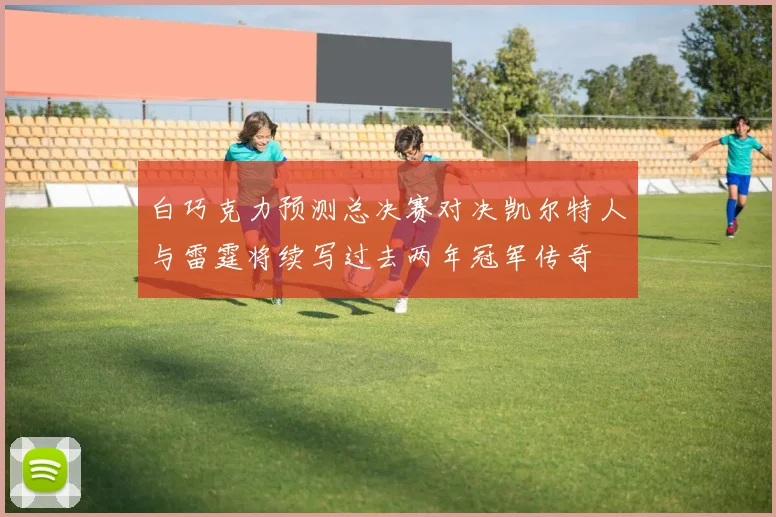 白巧克力预测总决赛对决凯尔特人与雷霆将续写过去两年冠军传奇
