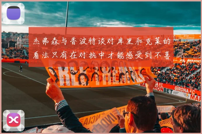 杰弗森与香波特谈对库里和克莱的看法只有在对抗中才能感受到不喜欢