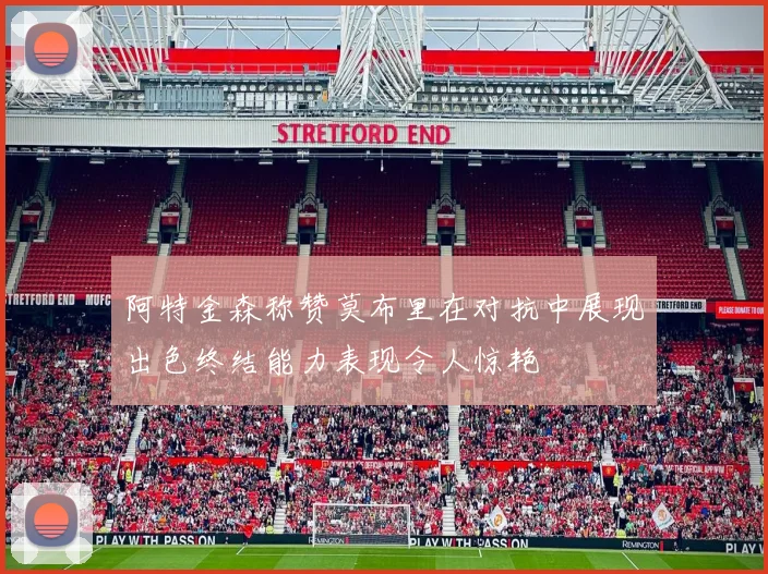 阿特金森称赞莫布里在对抗中展现出色终结能力表现令人惊艳