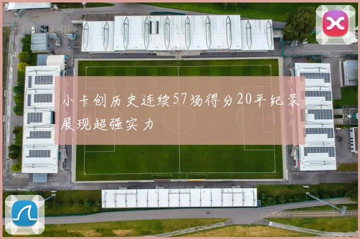 小卡创历史连续57场得分20平纪录展现超强实力