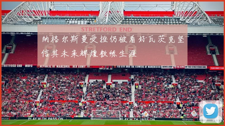 纳格尔斯曼受挫仍被看好瓦茨克坚信其未来辉煌教练生涯