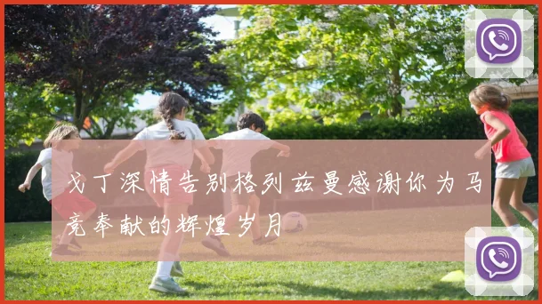 戈丁深情告别格列兹曼感谢你为马竞奉献的辉煌岁月