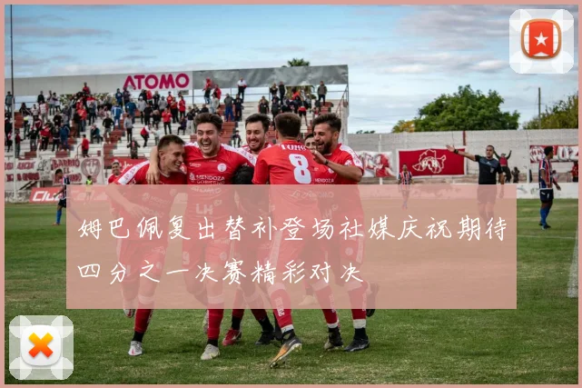 姆巴佩复出替补登场社媒庆祝期待四分之一决赛精彩对决