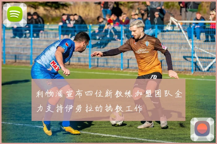利物浦宣布四位新教练加盟团队全力支持伊劳拉的执教工作